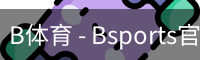B体育，Bsports，B体育平台